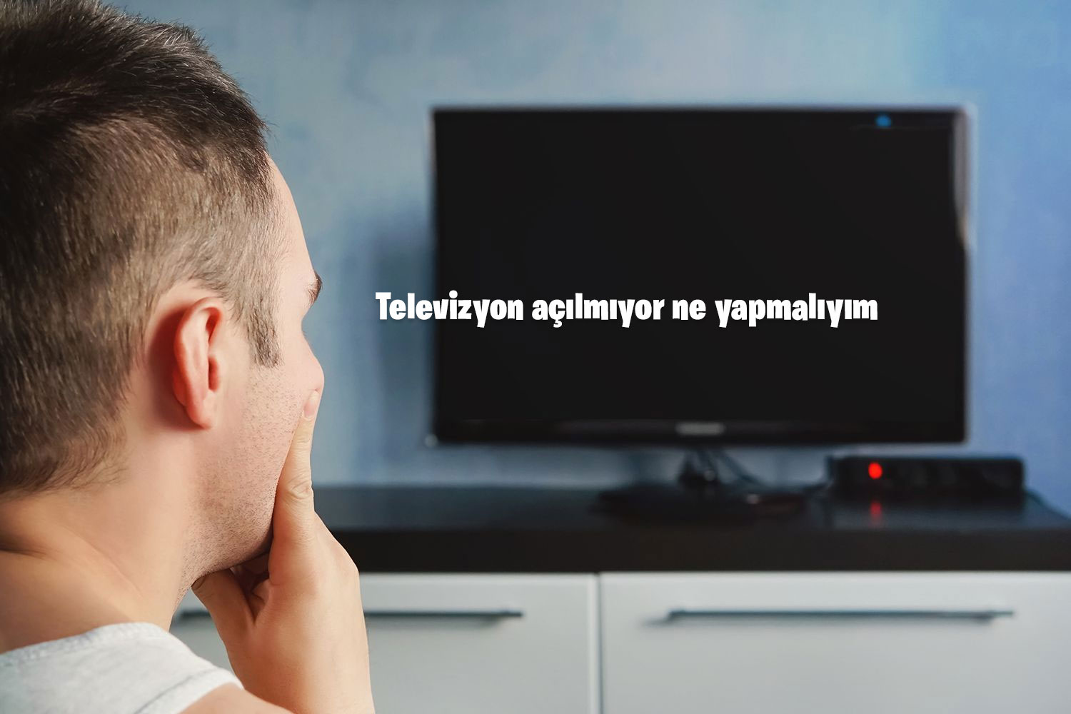Televizyon açılmıyor ne yapmalıyım